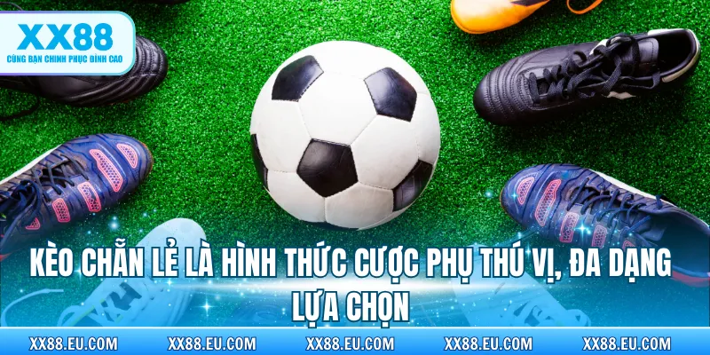 Kèo Chẵn Lẻ là hình thức cược phụ thú vị, đa dạng lựa chọn